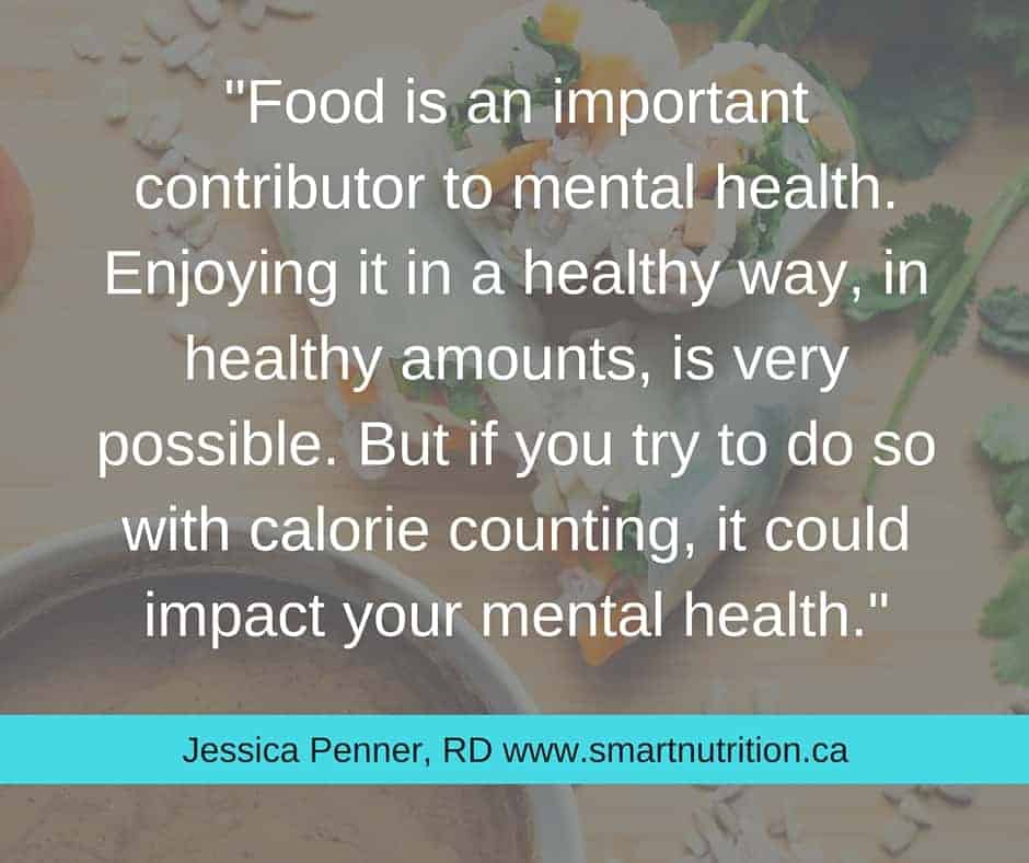 Food is an important contributor to mental health. Enjoying it in a healthy way, in healthy amounts, is very possible. But if you try to do so with calorie counting, it could impact your mental health.